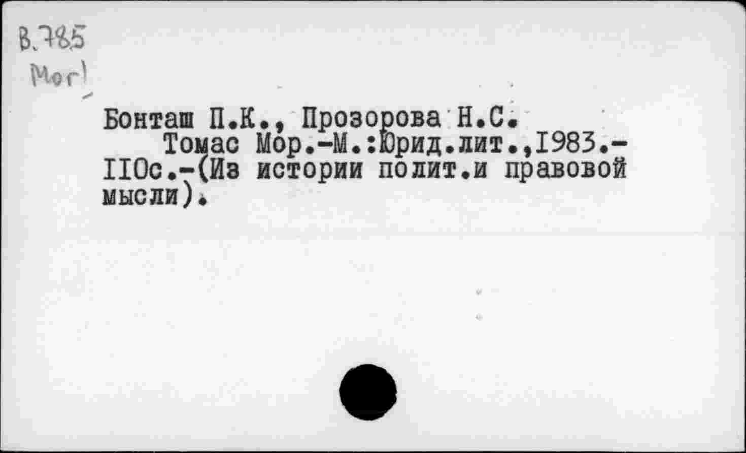 ﻿В.Ж
Бонташ П.К., Прозорова Н.С.
Томас Мор.-М.:Юрид.лит.,1983.-П0с.-(Из истории полит.и правовой мысли)*